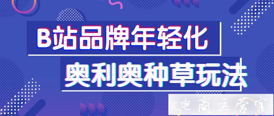 B站品牌如何實(shí)現(xiàn)年輕化營(yíng)銷?看奧利奧解鎖B站種草[玩法]